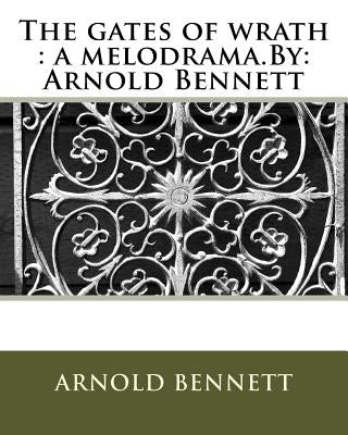 The gates of wrath: a melodrama.By: Arnold Bennett by Bennett, Arnold