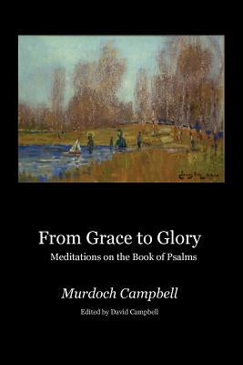 From Grace to Glory: Meditations on the Book of Psalms by Campbell, Murdoch