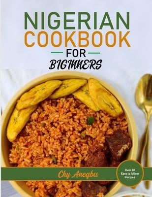 Nigerian Cookbook for Beginners: Step by Step Recipes for Most Popular Nigerian Foods by Anegbu, Chy