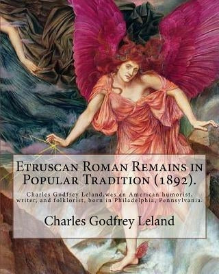Etruscan Roman Remains in Popular Tradition (1892). By: Charles Godfrey Leland: Charles Godfrey Leland (August 15, 1824 - March 20, 1903) was an Ameri by Leland, Charles Godfrey