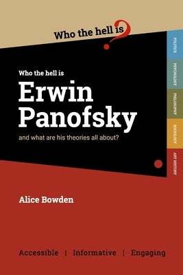 Who the Hell is Erwin Panofsky?: And what are his theories on art history all about? by Bowden, Alice