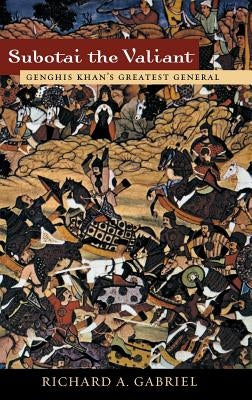 Subotai the Valiant: Genghis Khan's Greatest General by Gabriel, Richard A.