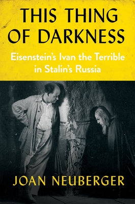This Thing of Darkness: Eisenstein's Ivan the Terrible in Stalin's Russia by Neuberger, Joan