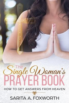 The Single Woman's Prayer Book: How to Get Answers from Heaven by Foxworth, Sarita A.