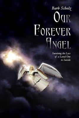 Our Forever Angel: Surviving the Loss of a Loved One to Suicide by Scholz, Barb
