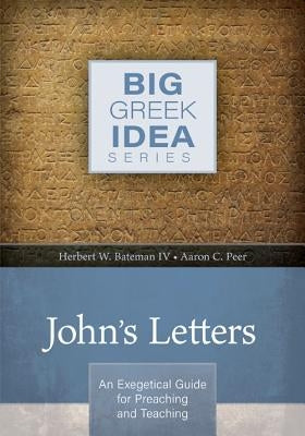 John's Letters: An Exegetical Guide for Preaching and Teaching by Bateman IV, Herbert W.