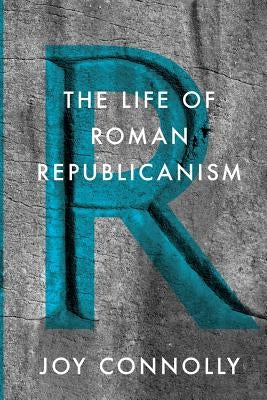The Life of Roman Republicanism by Connolly, Joy