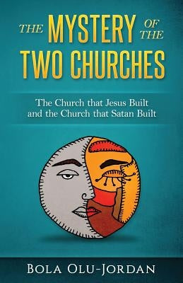 The Mystery of the Two Churches: The Church that Jesus Built and the Church that Satan Built by Olu-Jordan, Bola