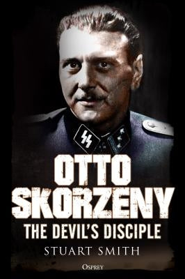 Otto Skorzeny: The Devil's Disciple by Smith, Stuart