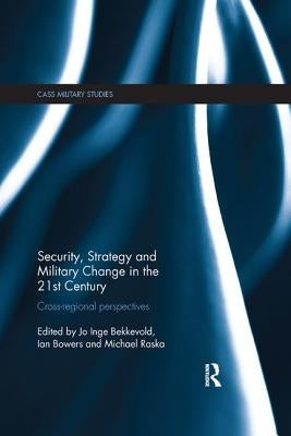 Security, Strategy and Military Change in the 21st Century: Cross-Regional Perspectives by Bekkevold, Jo Inge