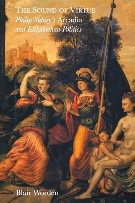 The Sound of Virtue: Philip Sidney's 'Arcadia' and Elizabethan Politics by Worden, Blair