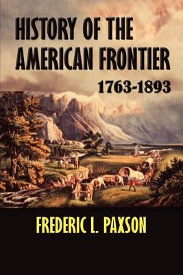 History of the American Frontier 1763-1893 by Paxson, Frederic L.