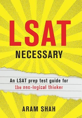 LSAT Necessary: An LSAT prep test guide for the non-logical thinker by Shah, Aram
