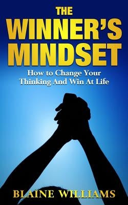The Winner's Mindset: How To Change Your Thinking And Win At Life by Williams, Blaine