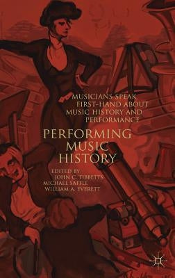 Performing Music History: Musicians Speak First-Hand about Music History and Performance by Tibbetts, John C.