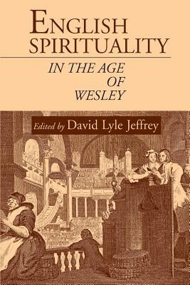 English Spirituality in the Age of Wesley by Jeffrey, David Lyle