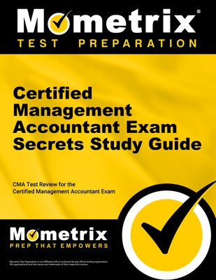 Certified Management Accountant Exam Secrets Study Guide: CMA Test Review for the Certified Management Accountant Exam by CMA Exam Secrets Test Prep
