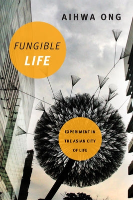 Fungible Life: Experiment in the Asian City of Life by Ong, Aihwa