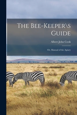 The Bee-keeper\s Guide; or, Manual of the Apiary by Albert John Cook
