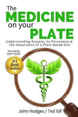 The MEDICINE on your PLATE: Understanding Disease, Prevention and the Importance of Plant Based Nutrition & Diet by Gif, Ted