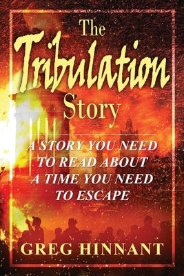 The Tribulation Story: A Story You Need to Read About A Time You Need to Escape by Hinnant, Greg