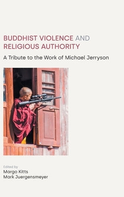 Buddhist Violence and Religious Authority: A Tribute to the Work of Michael Jerryson by Juergensmeyer, Mark