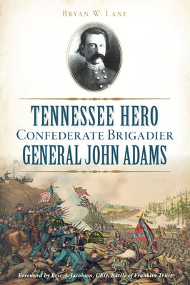 Tennessee Hero Confederate Brigadier General John Adams by Lane, Bryan W.