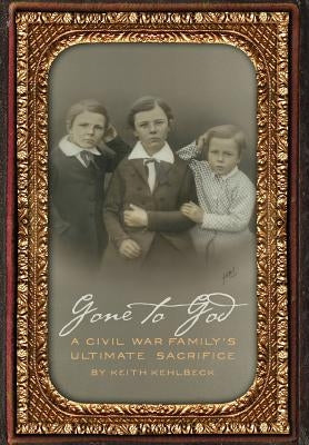 Gone to God: A Civil War Family's Ultimate Sacrifice by Kehlbeck, Keith