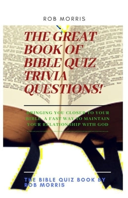 The Great Book of Bible Quiz Trivia Questions!: Old testament quiz, New testament quiz, General bible quiz by Morris, Rob