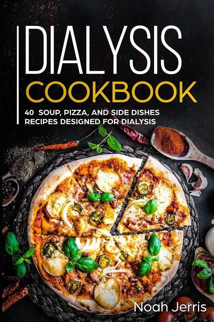 Dialysis Cookbook: 40+ Soup, Pizza, and Side Dishes recipes designed for dialysis by Jerris, Noah