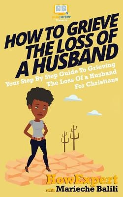 How To Grieve The Loss Of a Husband: Your Step-By-Step Guide To Grieving The Loss Of a Huband For Christians by Balili, Marieche