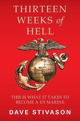Thirteen Weeks of Hell: This Is What It Takes to Become a US Marine by Stivason, Dave
