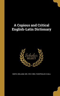 A Copious and Critical English-Latin Dictionary by Smith, William