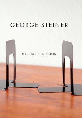 My Unwritten Books by Steiner, George
