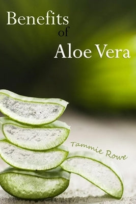Tammie Rowe-Benefits of Aloe Vera by Rowe, Tammie