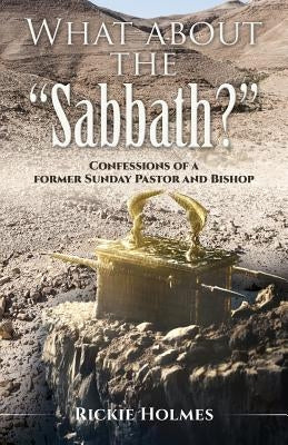 What about the Sabbath?: Confessions of a former Sunday Pastor and Bishop by Holmes, Rickie