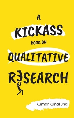 A Kickass Book on Qualitative Research by Jha, Kumar Kunal