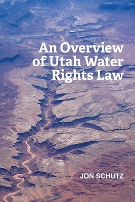 An Overview of Utah Water Rights Law by Schutz, Jon