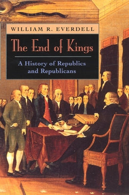 The End of Kings: A History of Republics and Republicans by Everdell, William R.