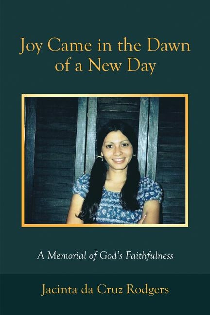 Joy Came in the Dawn of a New Day: A Memorial of God's Faithfulness by Rodgers, Jacinta Da Cruz