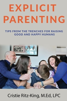 Explicit Parenting: Tips From the Trenches for Raising Good and Happy Humans by Ritz-King Lpc, Cristie