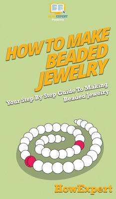 How To Make Beaded Jewelry: Your Step By Step Guide To Making Beaded Jewelry by Howexpert