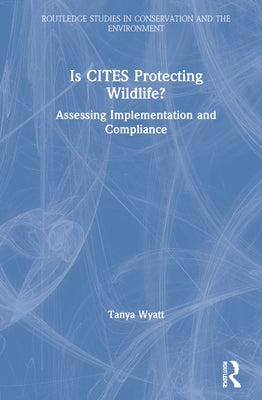 Is Cites Protecting Wildlife?: Assessing Implementation and Compliance by Wyatt, Tanya