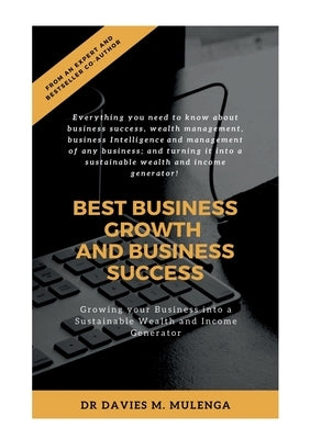 Best Business Growth and Business Success: Growing your Business into a Sustainable Wealth and Income Generator by Mulenga, Davies M.