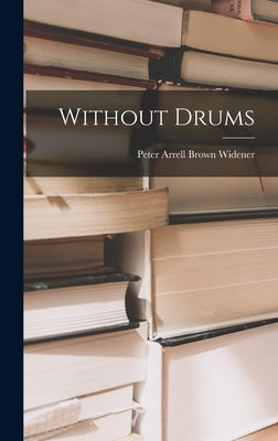 Without Drums by Widener, Peter Arrell Brown 1895-1948