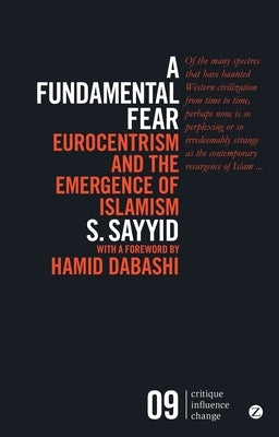 A Fundamental Fear: Eurocentrism and the Emergence of Islamism by Sayyid, S.