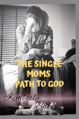 The Single Moms Path to God: Finding God when it means the most. by Baker, Kimberly A.