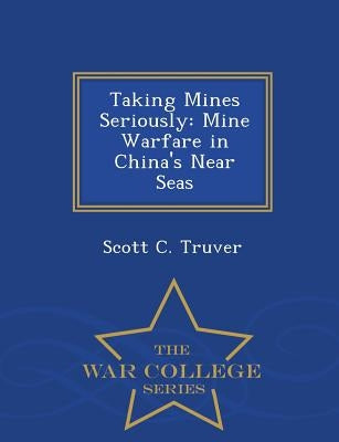 Taking Mines Seriously: Mine Warfare in China's Near Seas - War College Series by Truver, Scott C.