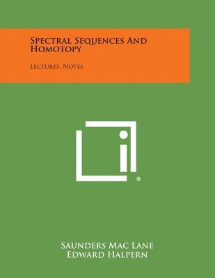 Spectral Sequences And Homotopy: Lectures, Notes by Mac Lane, Saunders