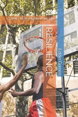 Resilience: 7 Skills To Strengthen Your Life by Grimes, Eddie, Jr.